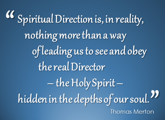 "Spiritual Direction is, in reality, nothing more than a way of leading us to see and obey the real Director - the Holy Spirit - hidden in the depths of our soul" - Thomas Merton